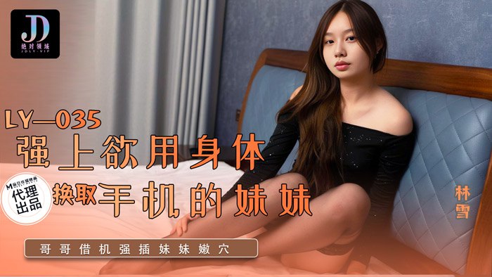 《LY-035 强上欲用身体换取手机的妹妹  林雪》最新高清在线播放封面图